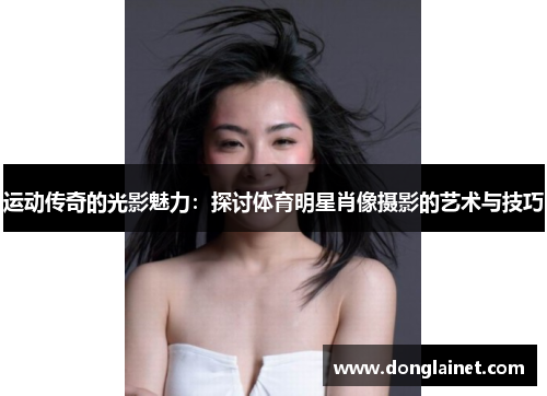 运动传奇的光影魅力：探讨体育明星肖像摄影的艺术与技巧