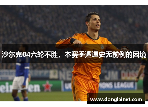 沙尔克04六轮不胜，本赛季遭遇史无前例的困境