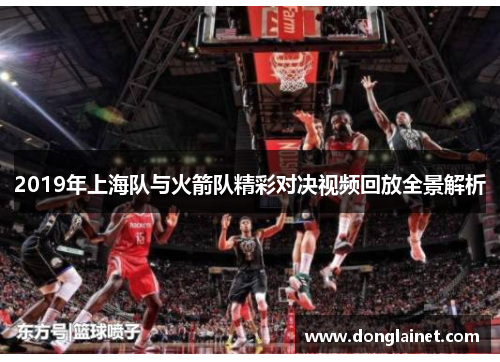 2019年上海队与火箭队精彩对决视频回放全景解析