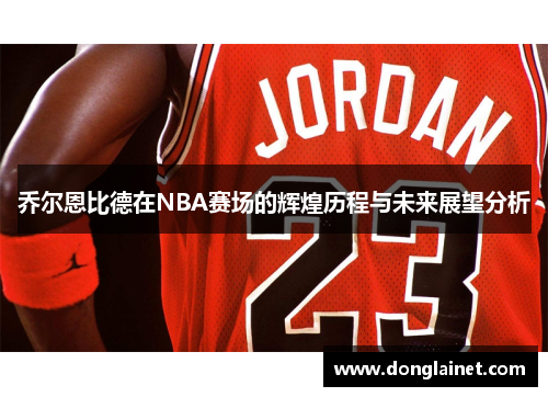 乔尔恩比德在NBA赛场的辉煌历程与未来展望分析