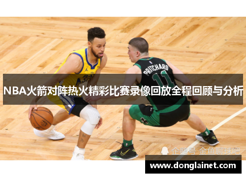 NBA火箭对阵热火精彩比赛录像回放全程回顾与分析