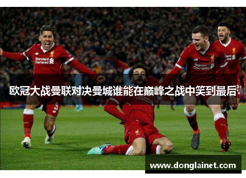 欧冠大战曼联对决曼城谁能在巅峰之战中笑到最后