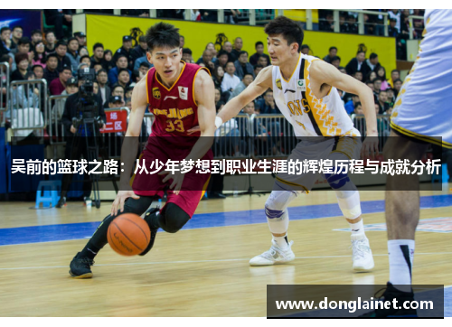 吴前的篮球之路：从少年梦想到职业生涯的辉煌历程与成就分析