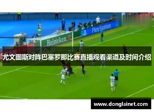 尤文图斯对阵巴塞罗那比赛直播观看渠道及时间介绍