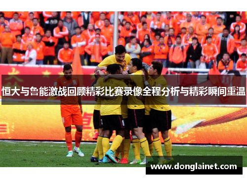 恒大与鲁能激战回顾精彩比赛录像全程分析与精彩瞬间重温