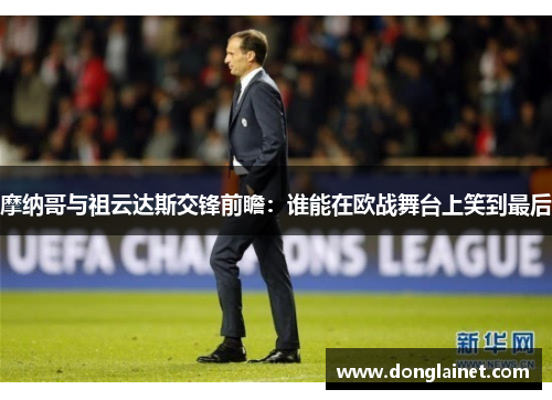 摩纳哥与祖云达斯交锋前瞻：谁能在欧战舞台上笑到最后