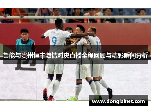 鲁能与贵州恒丰激情对决直播全程回顾与精彩瞬间分析
