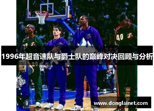 1996年超音速队与爵士队的巅峰对决回顾与分析